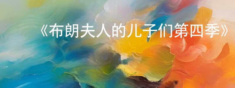 ﻿柴茜茜的网络影视资源,﻿《布朗夫人的儿子们第四季》迅雷下载/在线观看-都市情感-美剧天堂